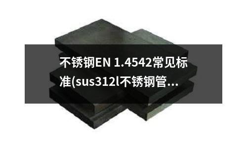 不銹鋼EN 1.4542常見標準(sus312l不銹鋼管)