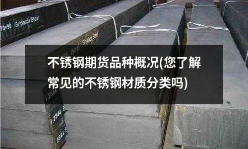 不銹鋼期貨品種概況(您了解常見的不銹鋼材質(zhì)分類嗎)