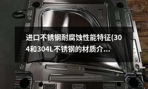 進(jìn)口不銹鋼耐腐蝕性能特征(304和304L不銹鋼的材質(zhì)介紹)