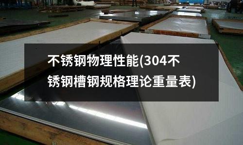 不銹鋼物理性能(304不銹鋼槽鋼規格理論重量表)
