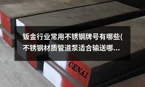 鈑金行業常用不銹鋼牌號有哪些(不銹鋼材質管道泵適合輸送哪些介質？)