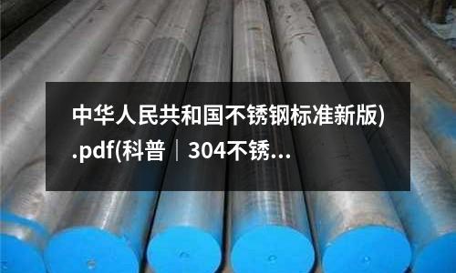 中華人民共和國不銹鋼標準新版).pdf(科普|304不銹鋼材料出現(xiàn)生銹原因?)
