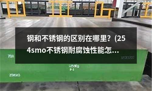 鋼和不銹鋼的區別在哪里?(254smo不銹鋼耐腐蝕性能怎么樣?)