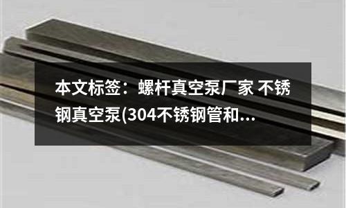 本文標(biāo)簽:螺桿真空泵廠家 不銹鋼真空泵(304不銹鋼管和316不銹鋼管的區(qū)別)