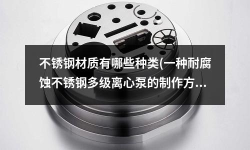 不銹鋼材質有哪些種類(一種耐腐蝕不銹鋼多級離心泵的制作方法)