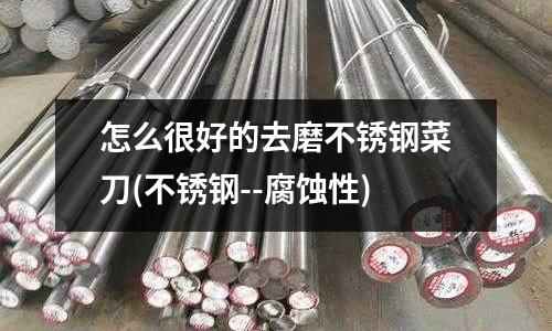 怎么很好的去磨不銹鋼菜刀(不銹鋼--腐蝕性)