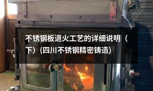 不銹鋼板退火工藝的詳細說明（下）(四川不銹鋼精密鑄造)