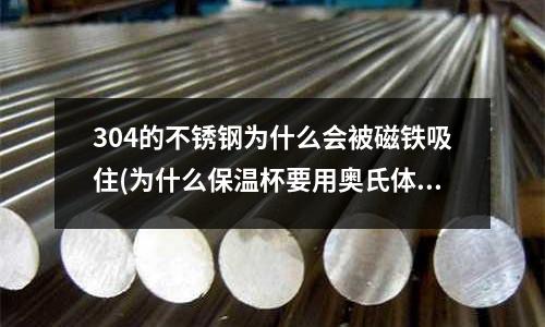 304的不銹鋼為什么會被磁鐵吸住(為什么保溫杯要用奧氏體不銹鋼)