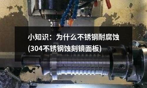 小知識：為什么不銹鋼耐腐蝕(304不銹鋼蝕刻鏡面板)