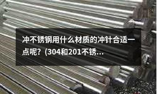 沖不銹鋼用什么材質(zhì)的沖針合適一點(diǎn)呢?(304和201不銹鋼的區(qū)別是什么)