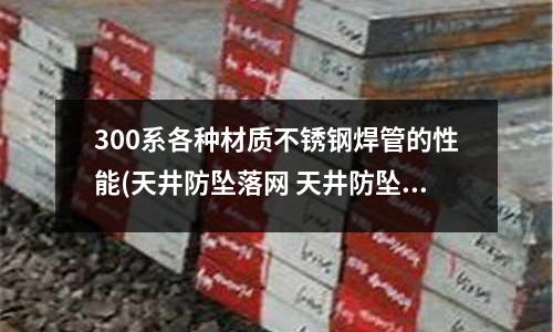 300系各種材質不銹鋼焊管的性能(天井防墜落網 天井防墜專用不銹鋼繩網)
