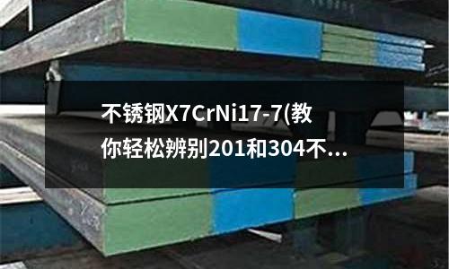 不銹鋼X7CrNi17-7(教你輕松辨別201和304不銹鋼管)