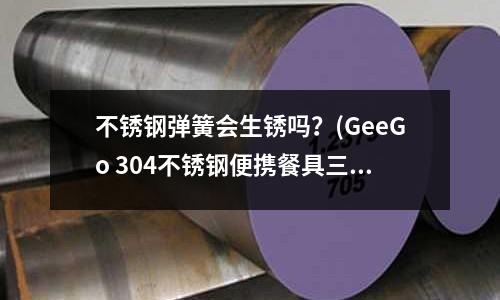 不銹鋼彈簧會生銹嗎?(GeeGo 304不銹鋼便攜餐具三件套)