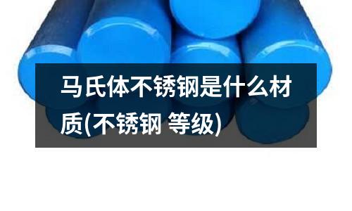 馬氏體不銹鋼是什么材質(zhì)(不銹鋼 等級(jí))