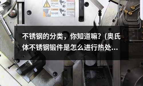 不銹鋼的分類，你知道嘛？(奧氏體不銹鋼鍛件是怎么進行熱處理的五金)