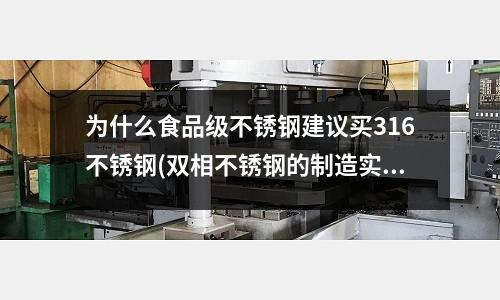 為什么食品級不銹鋼建議買316不銹鋼(雙相不銹鋼的制造實(shí)用指南(一))