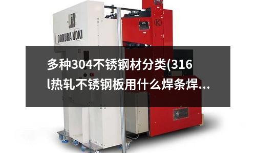 多種304不銹鋼材分類(316l熱軋不銹鋼板用什么焊條焊接？)