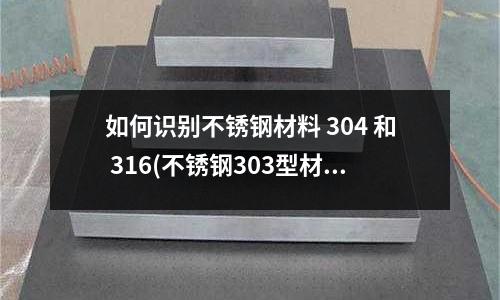 如何識別不銹鋼材料 304 和 316(不銹鋼303型材)