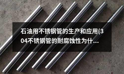 石油用不銹鋼管的生產(chǎn)和應(yīng)用(304不銹鋼管的耐腐蝕性為什么這么好？)