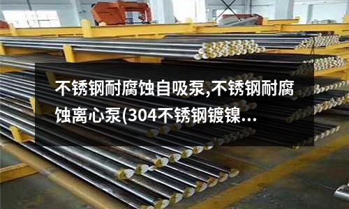 不銹鋼耐腐蝕自吸泵,不銹鋼耐腐蝕離心泵(304不銹鋼鍍鎳鋼帶)