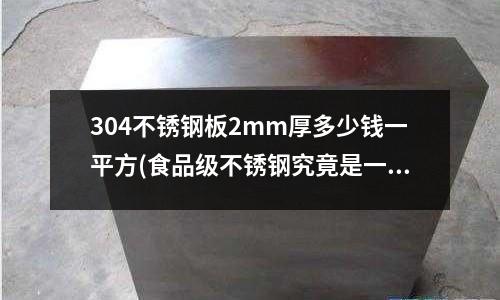 304不銹鋼板2mm厚多少錢一平方(食品級不銹鋼究竟是一個什么產品)