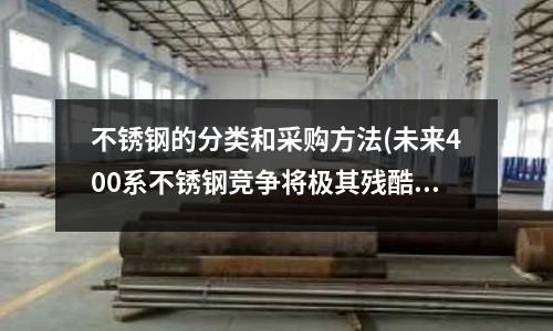 不銹鋼的分類和采購方法(未來400系不銹鋼競爭將極其殘酷)