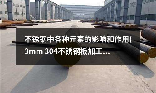 不銹鋼中各種元素的影響和作用(3mm 304不銹鋼板加工)