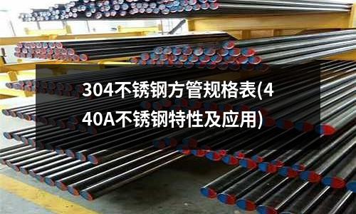 304不銹鋼方管規格表(440A不銹鋼特性及應用)