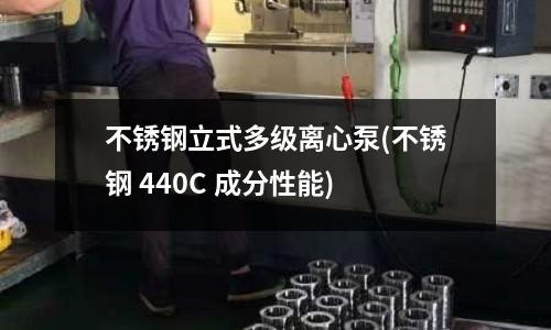 不銹鋼立式多級(jí)離心泵(不銹鋼 440C 成分性能)