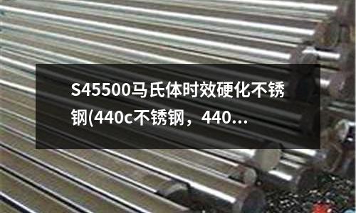 S45500馬氏體時(shí)效硬化不銹鋼(440c不銹鋼，440c鋼做刀優(yōu)缺點(diǎn))