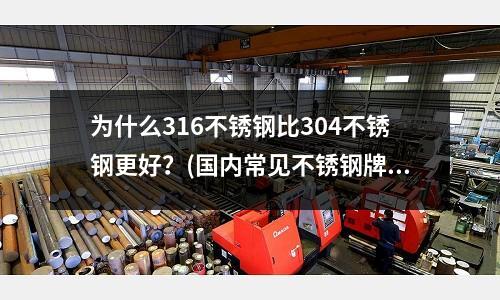 為什么316不銹鋼比304不銹鋼更好?(國內常見不銹鋼牌號及特性比照)