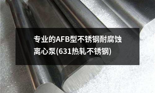 專業的AFB型不銹鋼耐腐蝕離心泵(631熱軋不銹鋼)