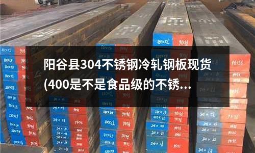 陽谷縣304不銹鋼冷軋鋼板現貨(400是不是食品級的不銹鋼)