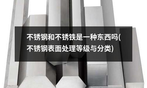 不銹鋼和不銹鐵是一種東西嗎(不銹鋼表面處理等級與分類)