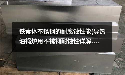 鐵素體不銹鋼的耐腐蝕性能(導熱油鍋爐用不銹鋼耐蝕性詳解.doc)
