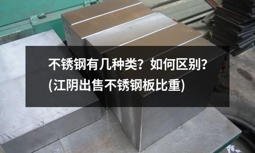 不銹鋼有幾種類?如何區(qū)別?(江陰出售不銹鋼板比重)
