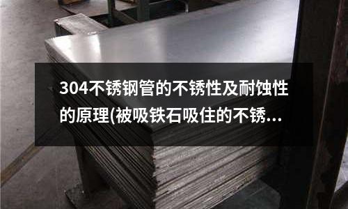 304不銹鋼管的不銹性及耐蝕性的原理(被吸鐵石吸住的不銹鋼刀具是好刀嗎)