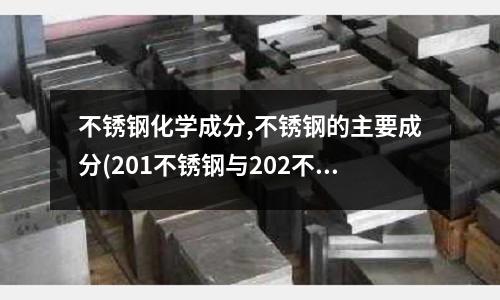 不銹鋼化學成分,不銹鋼的主要成分(201不銹鋼與202不銹鋼哪個好)