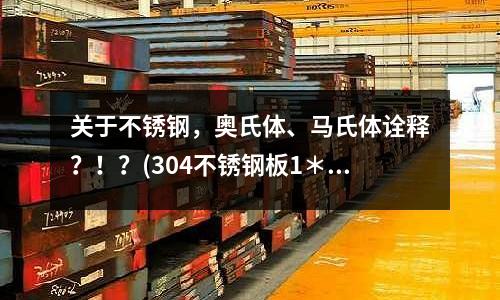 關于不銹鋼,奧氏體、馬氏體詮釋?!?(304不銹鋼板1*1219*C什么意思)