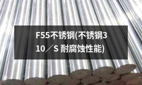 F55不銹鋼(不銹鋼310/S 耐腐蝕性能)