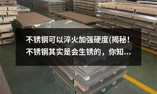 不銹鋼可以淬火加強硬度(揭秘！不銹鋼其實是會生銹的，你知道嗎？)