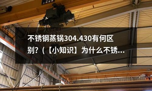 不銹鋼蒸鍋304.430有何區(qū)別?(【小知識(shí)】為什么不銹鋼會(huì)生銹、帶磁?)