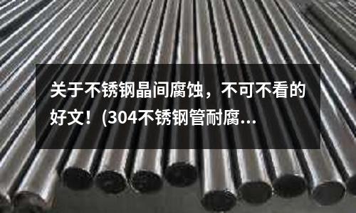 關于不銹鋼晶間腐蝕,不可不看的好文!(304不銹鋼管耐腐蝕國家標準)