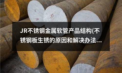 JR不銹鋼金屬軟管產品結構(不銹鋼板生銹的原因和解決辦法)