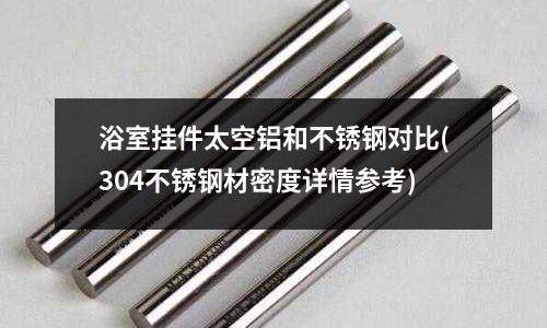 浴室掛件太空鋁和不銹鋼對比(304不銹鋼材密度詳情參考)