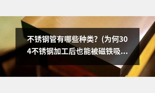 不銹鋼管有哪些種類？(為何304不銹鋼加工后也能被磁鐵吸引？)
