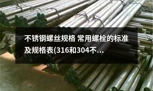 不銹鋼螺絲規格 常用螺栓的標準及規格表(316和304不銹鋼的區別)