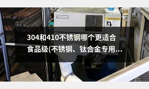 304和410不銹鋼哪個更適合食品級(不銹鋼、鈦合金專用銑刀)