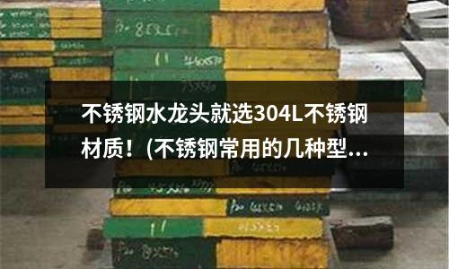 不銹鋼水龍頭就選304L不銹鋼材質(zhì)!(不銹鋼常用的幾種型號)