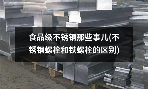 食品級不銹鋼那些事兒(不銹鋼螺栓和鐵螺栓的區別)